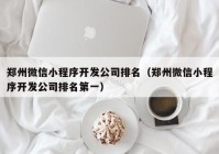 鄭州微信小程序開發(fā)公司排名（鄭州微信小程序開發(fā)公司排名第一）