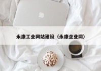 永康工業(yè)網(wǎng)站建設(shè)（永康企業(yè)網(wǎng)）