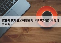 軟件開發(fā)外包公司靠譜嗎（軟件外包公司為什么不好）