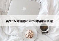 英文b2c網(wǎng)站建設(shè)（b2c網(wǎng)站建設(shè)平臺(tái)）