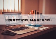 小程序開發(fā)教程知乎（小程序開發(fā) 知乎）