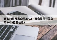 西安軟件開發(fā)公司2022（西安軟件開發(fā)公司2022招聘信息）