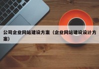 公司企業(yè)網(wǎng)站建設(shè)方案（企業(yè)網(wǎng)站建設(shè)設(shè)計方案）