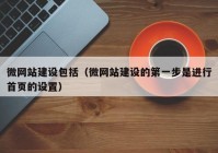 微網(wǎng)站建設(shè)包括（微網(wǎng)站建設(shè)的第一步是進(jìn)行首頁的設(shè)置）