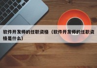 軟件開發(fā)師的任職資格（軟件開發(fā)師的任職資格是什么）