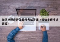 微信小程序開發(fā)教程考試答案（微信小程序試題庫）