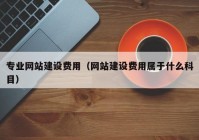 專業(yè)網(wǎng)站建設(shè)費(fèi)用（網(wǎng)站建設(shè)費(fèi)用屬于什么科目）