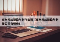 鄭州網(wǎng)站建設(shè)與制作公司（鄭州網(wǎng)站建設(shè)與制作公司有哪些）