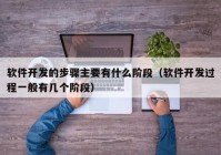 軟件開發(fā)的步驟主要有什么階段（軟件開發(fā)過程一般有幾個(gè)階段）