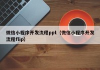 微信小程序開發(fā)流程ppt（微信小程序開發(fā)流程flip）