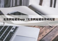 北京網(wǎng)站建設(shè)app（北京網(wǎng)站建設(shè)技術(shù)托管）