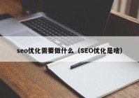 seo優(yōu)化需要做什么（SEO優(yōu)化是啥）